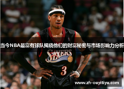 当今NBA最富有球队揭晓他们的财富秘密与市场影响力分析