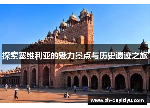 探索塞维利亚的魅力景点与历史遗迹之旅