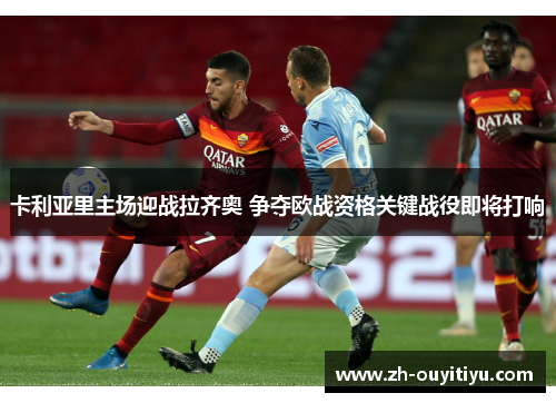 卡利亚里主场迎战拉齐奥 争夺欧战资格关键战役即将打响