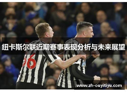 纽卡斯尔联近期赛事表现分析与未来展望 纽卡斯尔联近期赛事表现分析与未来展望