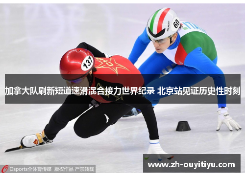 加拿大队刷新短道速滑混合接力世界纪录 北京站见证历史性时刻