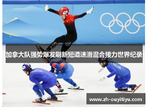 加拿大队强势爆发刷新短道速滑混合接力世界纪录
