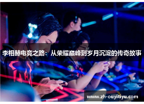 李相赫电竞之路：从荣耀巅峰到岁月沉淀的传奇故事