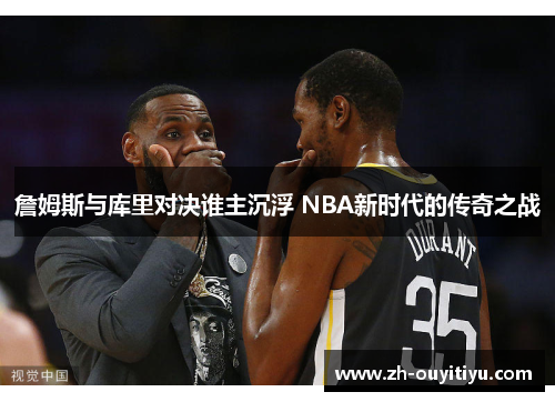 詹姆斯与库里对决谁主沉浮 NBA新时代的传奇之战 詹姆斯与库里对决谁主沉浮 NBA新时代的传奇之战