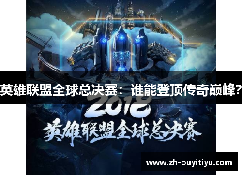 英雄联盟全球总决赛：谁能登顶传奇巅峰？