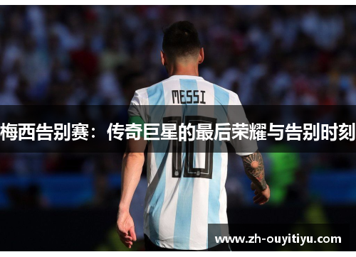 梅西告别赛：传奇巨星的最后荣耀与告别时刻