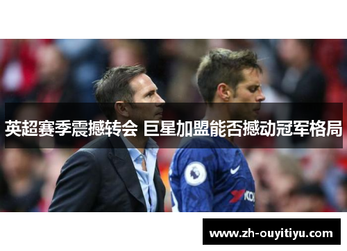 英超赛季震撼转会 巨星加盟能否撼动冠军格局