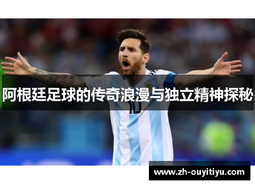 阿根廷足球的传奇浪漫与独立精神探秘