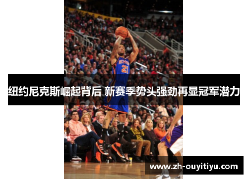 纽约尼克斯崛起背后 新赛季势头强劲再显冠军潜力