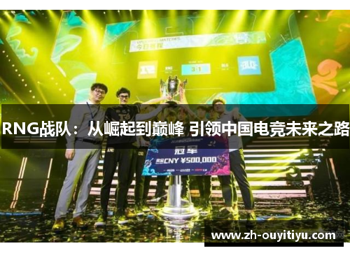 RNG战队：从崛起到巅峰 引领中国电竞未来之路