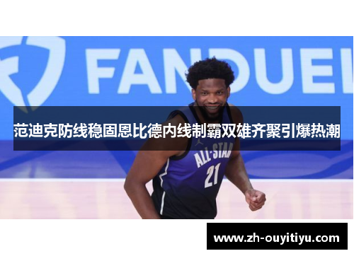 范迪克防线稳固恩比德内线制霸双雄齐聚引爆热潮