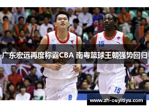 广东宏远再度称霸CBA 南粤篮球王朝强势回归