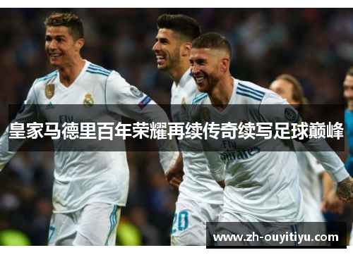 皇家马德里百年荣耀再续传奇续写足球巅峰