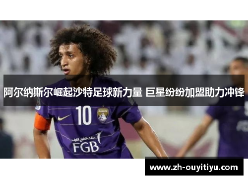 阿尔纳斯尔崛起沙特足球新力量 巨星纷纷加盟助力冲锋