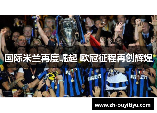 国际米兰再度崛起 欧冠征程再创辉煌 国际米兰再度崛起 欧冠征程再创辉煌