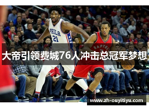 大帝引领费城76人冲击总冠军梦想