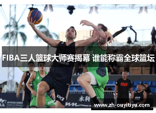 FIBA三人篮球大师赛揭幕 谁能称霸全球篮坛