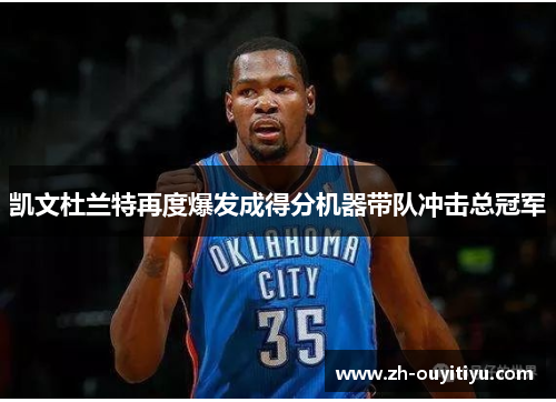 凯文杜兰特再度爆发成得分机器带队冲击总冠军