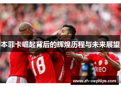 本菲卡崛起背后的辉煌历程与未来展望