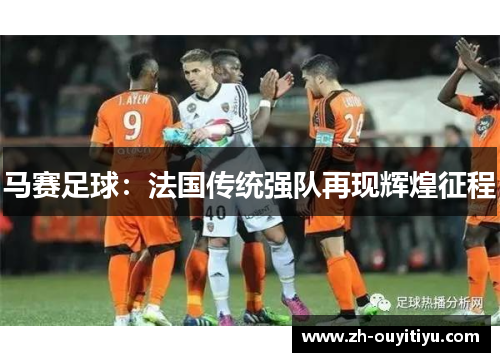 马赛足球：法国传统强队再现辉煌征程