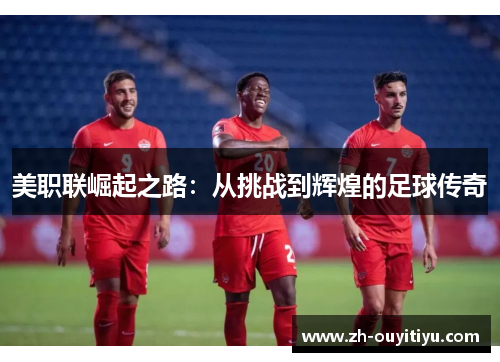 美职联崛起之路：从挑战到辉煌的足球传奇