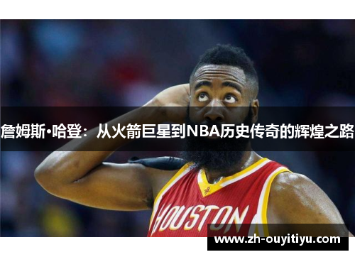 詹姆斯·哈登：从火箭巨星到NBA历史传奇的辉煌之路