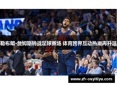 勒布朗·詹姆斯转战足球赛场 体育跨界互动热潮再升温