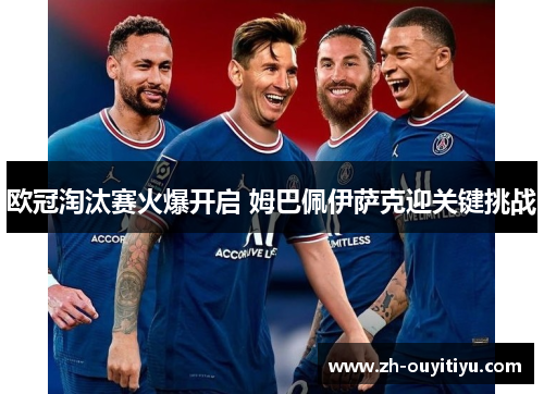 欧冠淘汰赛火爆开启 姆巴佩伊萨克迎关键挑战