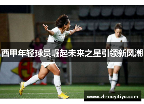 西甲年轻球员崛起未来之星引领新风潮