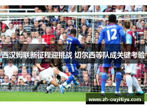 西汉姆联新征程迎挑战 切尔西等队成关键考验