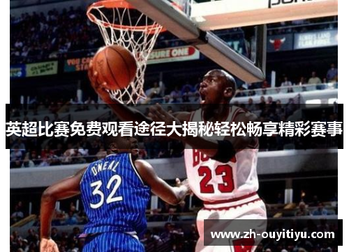 英超比赛免费观看途径大揭秘轻松畅享精彩赛事 英超比赛免费观看途径大揭秘轻松畅享精彩赛事