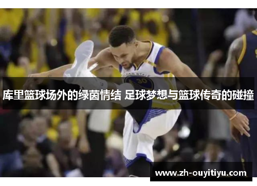 库里篮球场外的绿茵情结 足球梦想与篮球传奇的碰撞