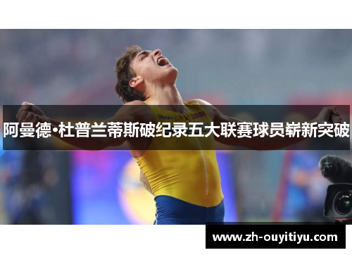 阿曼德·杜普兰蒂斯破纪录五大联赛球员崭新突破