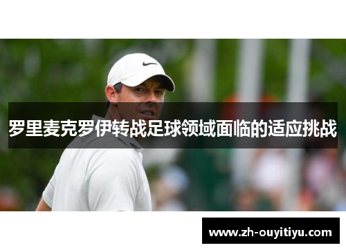 罗里麦克罗伊转战足球领域面临的适应挑战