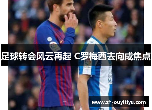 足球转会风云再起 C罗梅西去向成焦点