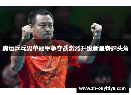 奥运乒乓男单冠军争夺战激烈升级新星崭露头角