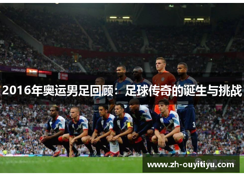 2016年奥运男足回顾：足球传奇的诞生与挑战