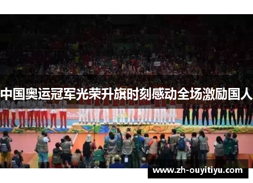 中国奥运冠军光荣升旗时刻感动全场激励国人